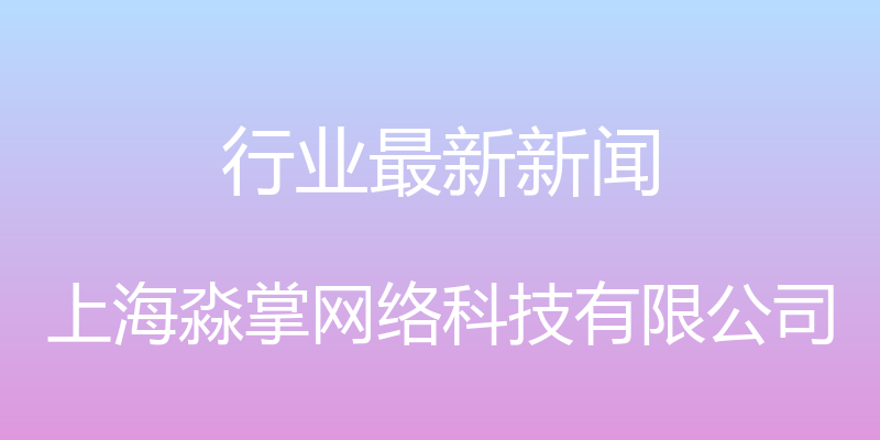 行业最新新闻 - 上海淼掌网络科技有限公司